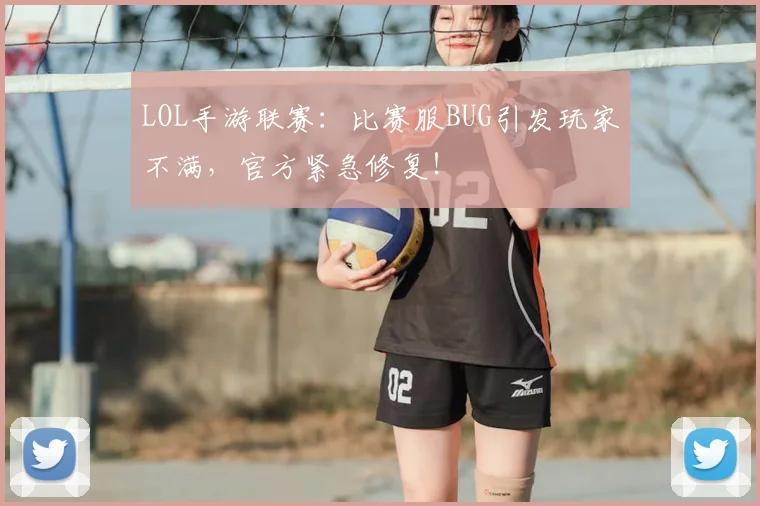 LOL手游联赛：比赛服BUG引发玩家不满，官方紧急修复！
