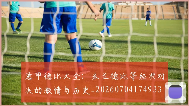 意甲德比大全:米兰德比等经典对决的激情与历史_20260704174933