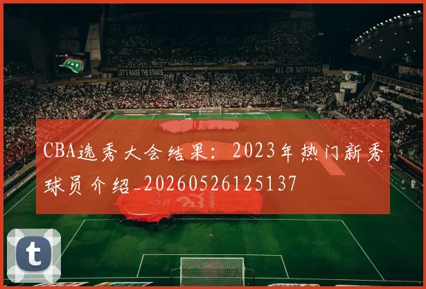 CBA选秀大会结果：2023年热门新秀球员介绍_20260526125137