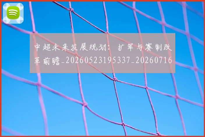 中超未来发展规划:扩军与赛制改革前瞻_20260523195337_20260716190024