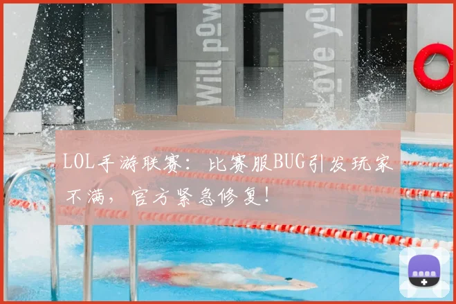 LOL手游联赛:比赛服BUG引发玩家不满,官方紧急修复!