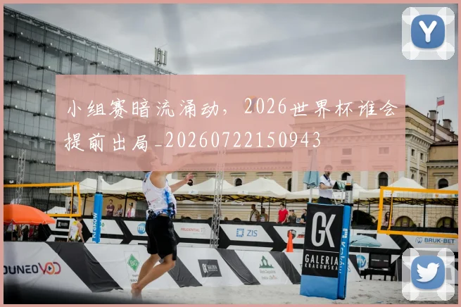 小组赛暗流涌动，2026世界杯谁会提前出局_20260722150943