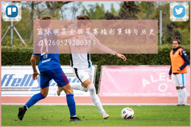 篮球明星全明星赛精彩集锦与历史_20260529200353