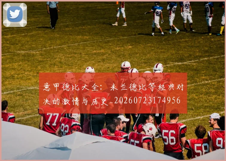 意甲德比大全:米兰德比等经典对决的激情与历史_20260723174956
