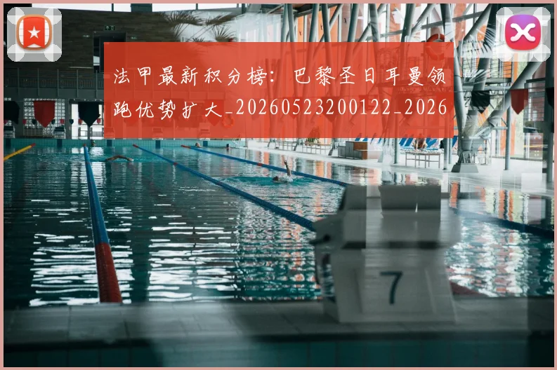 法甲最新积分榜:巴黎圣日耳曼领跑优势扩大_20260523200122_20260707153459