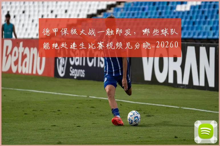 德甲保级大战一触即发，哪些球队能绝处逢生比赛视频见分晓_20260704172759_20260722160800