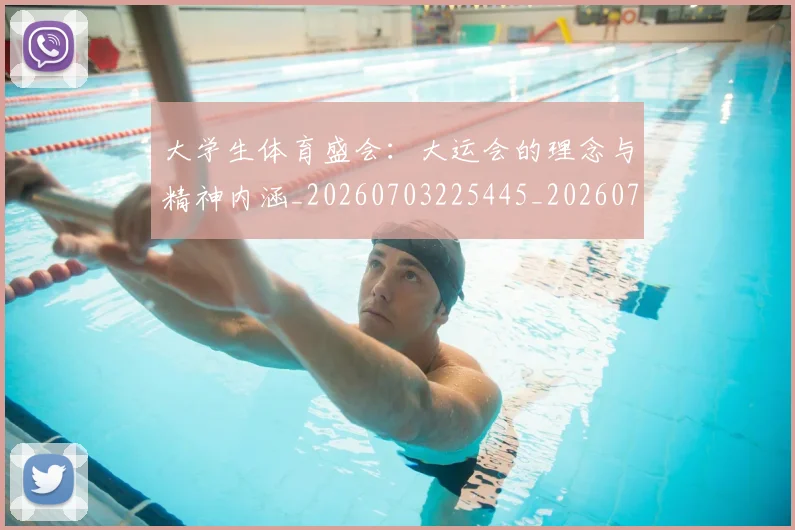 大学生体育盛会：大运会的理念与精神内涵_20260703225445_20260719171402