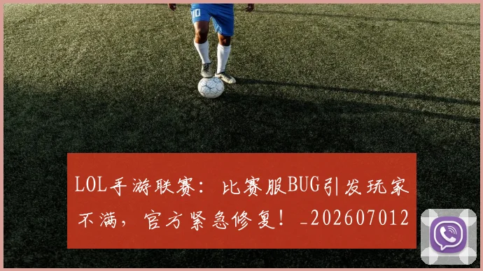 LOL手游联赛:比赛服BUG引发玩家不满,官方紧急修复!_20260701214653