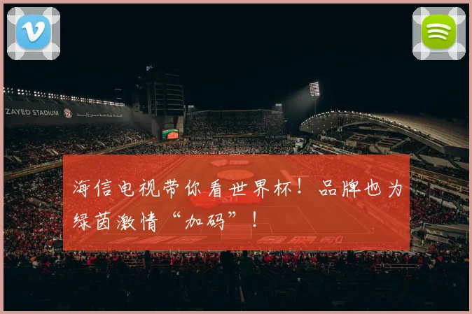海信电视带你看世界杯!品牌也为绿茵激情“加码”!