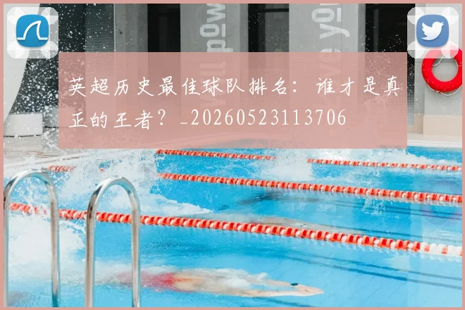 英超历史最佳球队排名：谁才是真正的王者？_20260523113706