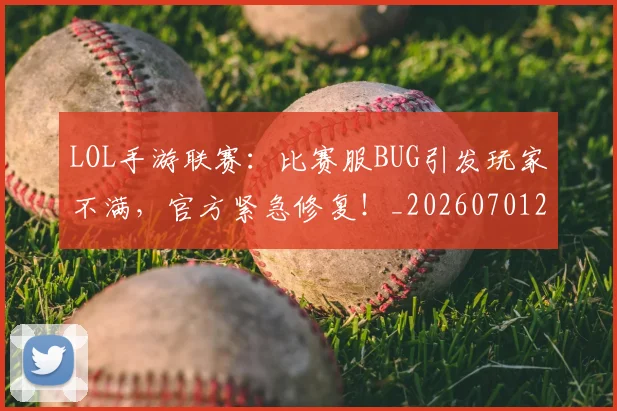 LOL手游联赛:比赛服BUG引发玩家不满,官方紧急修复!_20260701214653