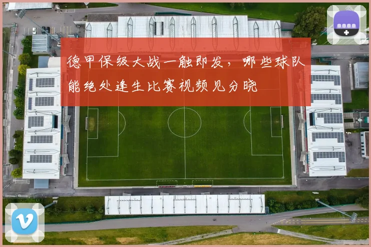 德甲保级大战一触即发，哪些球队能绝处逢生比赛视频见分晓
