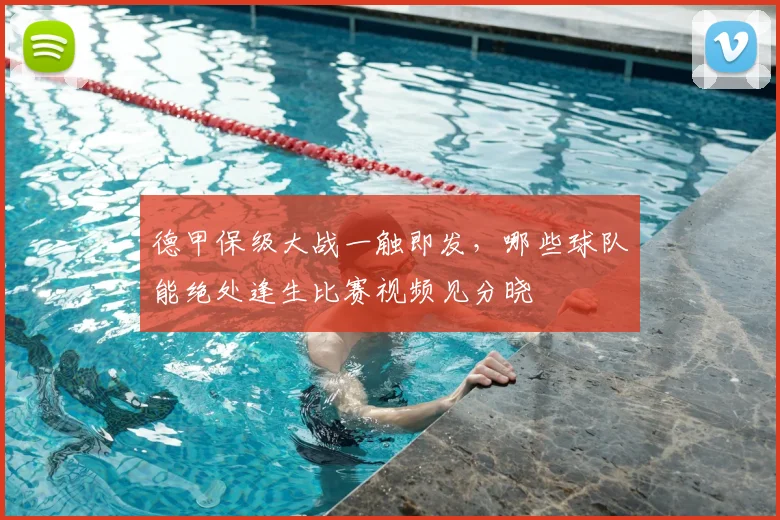 德甲保级大战一触即发,哪些球队能绝处逢生比赛视频见分晓