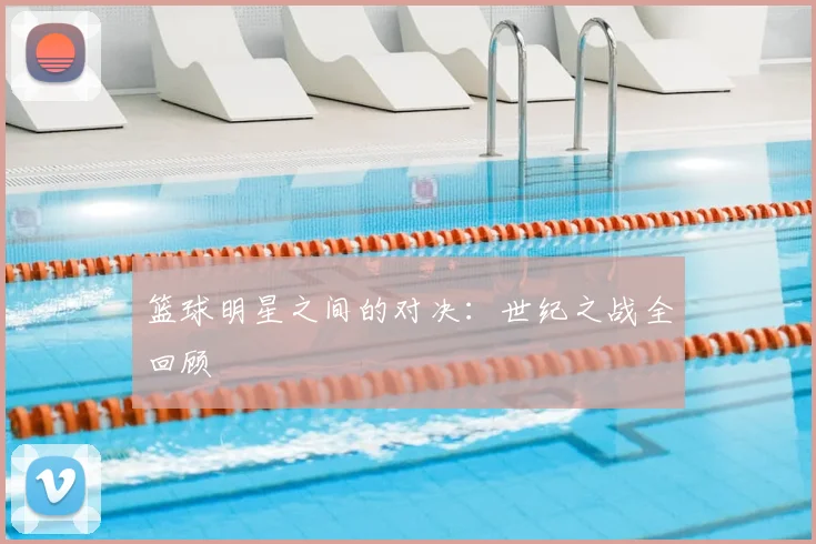 篮球明星之间的对决:世纪之战全回顾