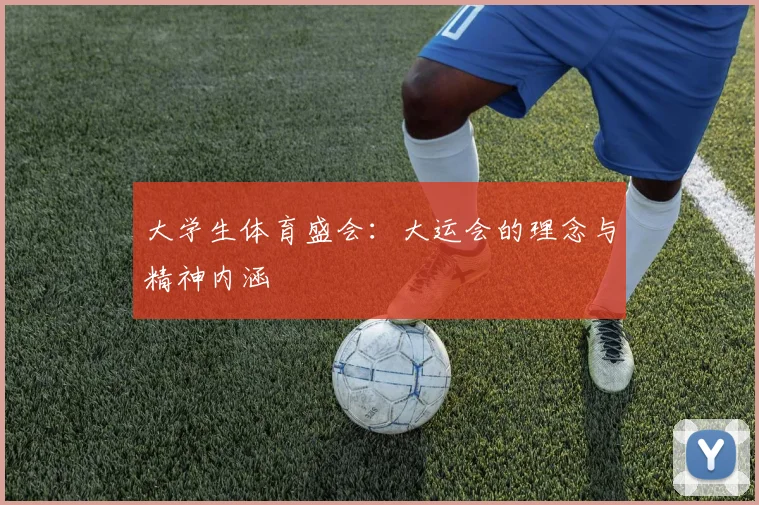 大学生体育盛会：大运会的理念与精神内涵
